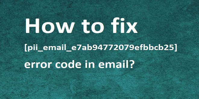 How To Solve [pii_email_e7ab94772079efbbcb25] Error Code