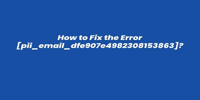 How to fix [pii_email_dfe907e4982308153863] Error Code